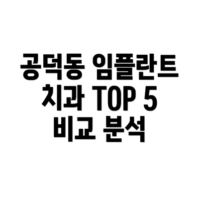 공덕동 임플란트 치과 TOP 5 비교표