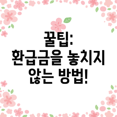 꿀팁:  환급금을 놓치지 않는 방법!