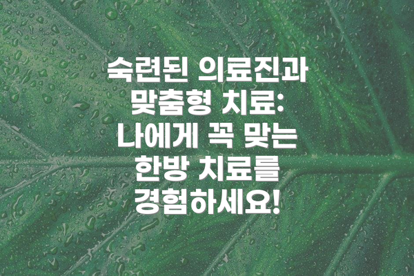 숙련된 의료진과 맞춤형 치료:  나에게 꼭 맞는 한방 치료를 경험하세요!