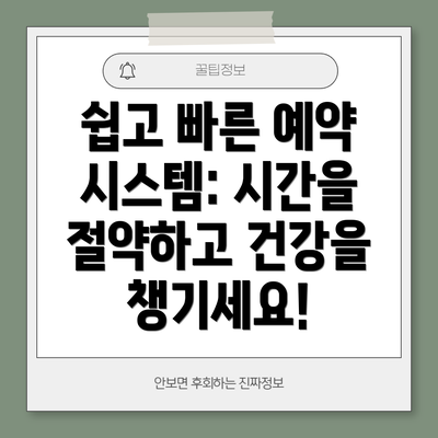 쉽고 빠른 예약 시스템: 시간을 절약하고 건강을 챙기세요!