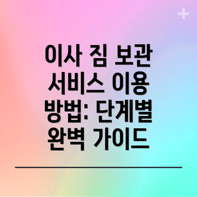 이사 짐 보관 서비스 이용 방법: 단계별 완벽 가이드