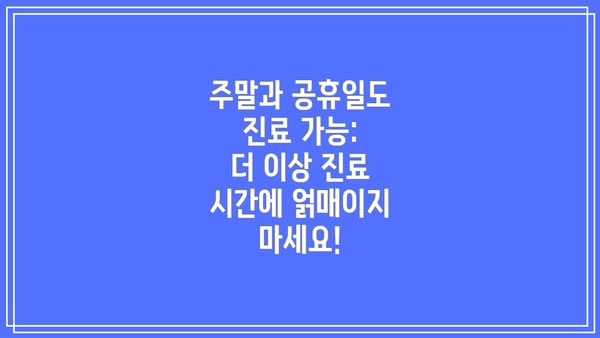 주말과 공휴일도 진료 가능:  더 이상 진료 시간에 얽매이지 마세요!