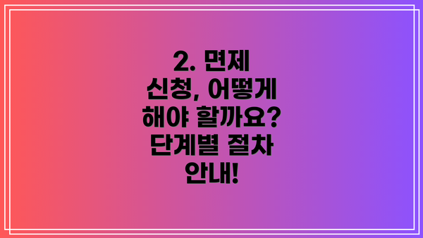 2. 면제 신청, 어떻게 해야 할까요?  단계별 절차 안내!
