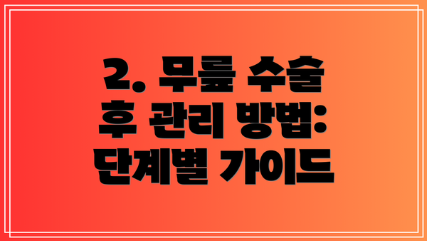 2. 무릎 수술 후 관리 방법: 단계별 가이드