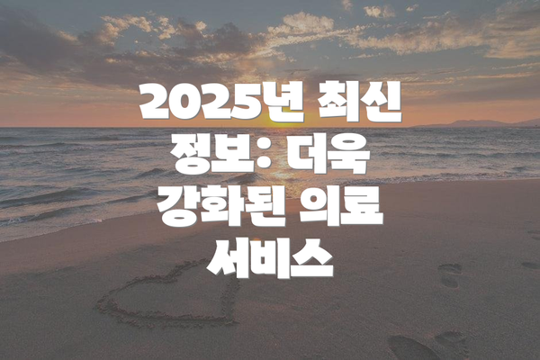 2025년 최신 정보: 더욱 강화된 의료 서비스