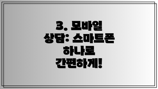 3. 모바일 상담: 스마트폰 하나로 간편하게!