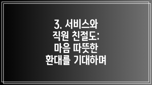 3. 서비스와 직원 친절도:  마음 따뜻한 환대를 기대하며