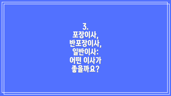 3.  포장이사, 반포장이사, 일반이사:  어떤 이사가 좋을까요?