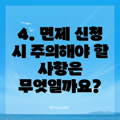 4. 면제 신청 시 주의해야 할 사항은 무엇일까요?