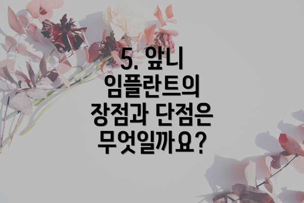 5. 앞니 임플란트의 장점과 단점은 무엇일까요?