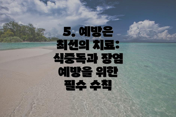 5. 예방은 최선의 치료: 식중독과 장염 예방을 위한 필수 수칙