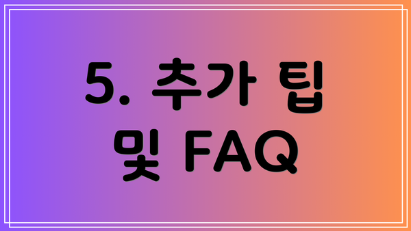 5. 추가 팁 및 FAQ