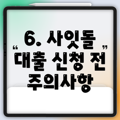 6. 사잇돌 대출 신청 전 주의사항