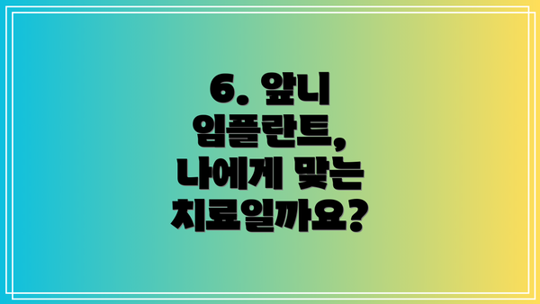 6. 앞니 임플란트, 나에게 맞는 치료일까요?