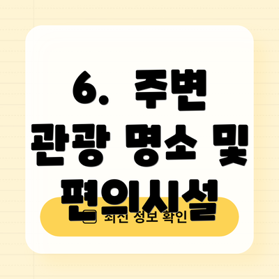 6.  주변 관광 명소 및 편의시설