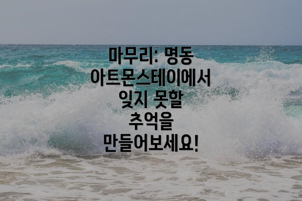 마무리: 명동 아트몬스테이에서 잊지 못할 추억을 만들어보세요!