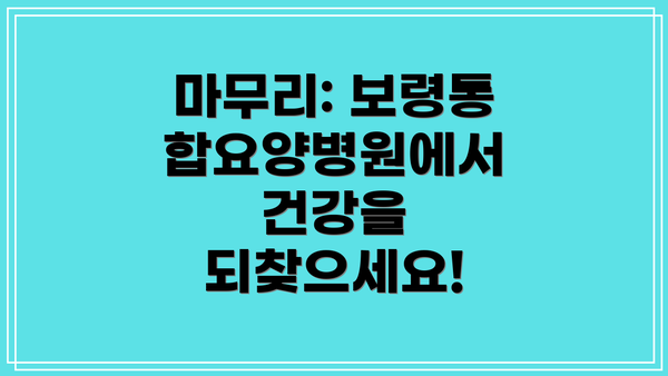 마무리: 보령통합요양병원에서 건강을 되찾으세요!