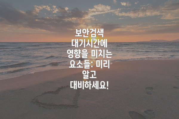 보안검색 대기시간에 영향을 미치는 요소들: 미리 알고 대비하세요!