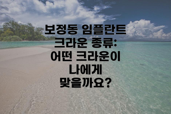 보정동 임플란트 크라운 종류: 어떤 크라운이 나에게 맞을까요?