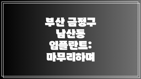 부산 금정구 남산동 임플란트: 마무리하며