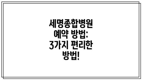 세명종합병원 예약 방법: 3가지 편리한 방법!