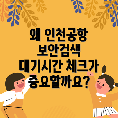 왜 인천공항 보안검색 대기시간 체크가 중요할까요?