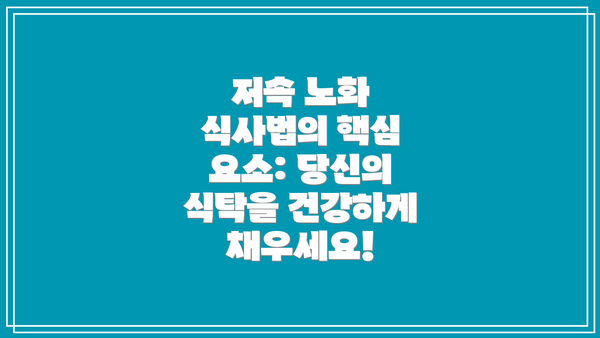 저속 노화 식사법의 핵심 요소: 당신의 식탁을 건강하게 채우세요!