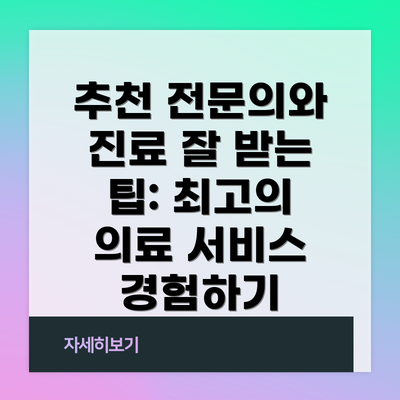 추천 전문의와 진료 잘 받는 팁: 최고의 의료 서비스 경험하기