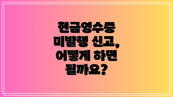 현금영수증 미발행 신고, 어떻게 하면 될까요?