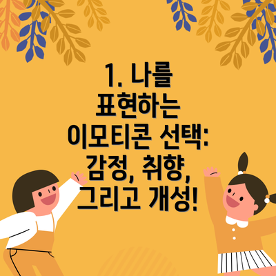 1. 나를 표현하는 이모티콘 선택: 감정, 취향, 그리고 개성!