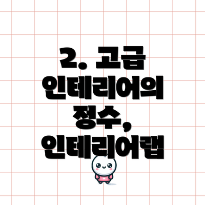 2. 고급 인테리어의 정수, 인테리어랩