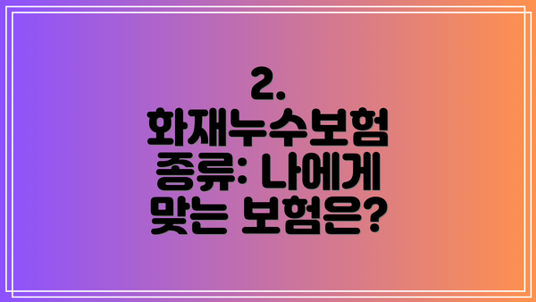 2. 화재누수보험 종류: 나에게 맞는 보험은?