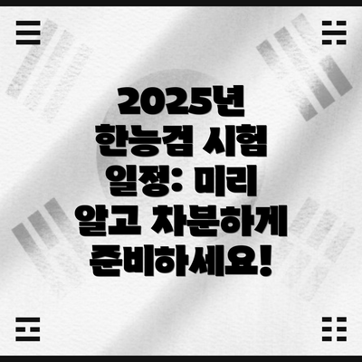 2025년 한능검 시험 일정: 미리 알고 차분하게 준비하세요!