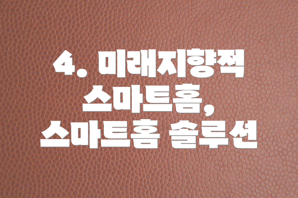 4. 미래지향적 스마트홈, 스마트홈 솔루션