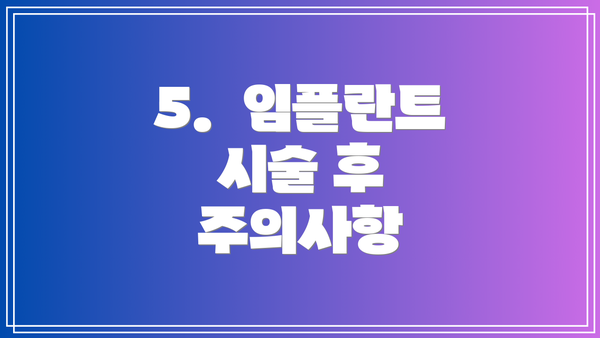5. 임플란트 시술 후 주의사항