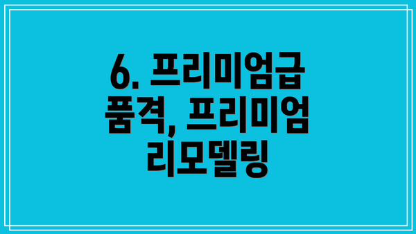 6. 프리미엄급 품격, 프리미엄 리모델링