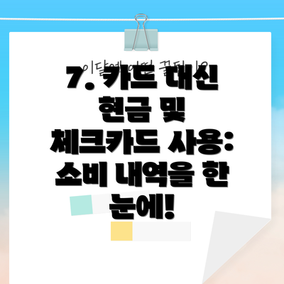 7. 카드 대신 현금 및 체크카드 사용: 소비 내역을 한 눈에!