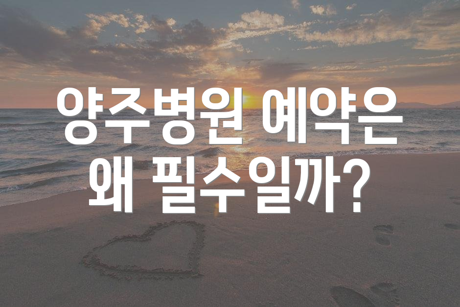 양주병원 예약은 왜 필수일까?