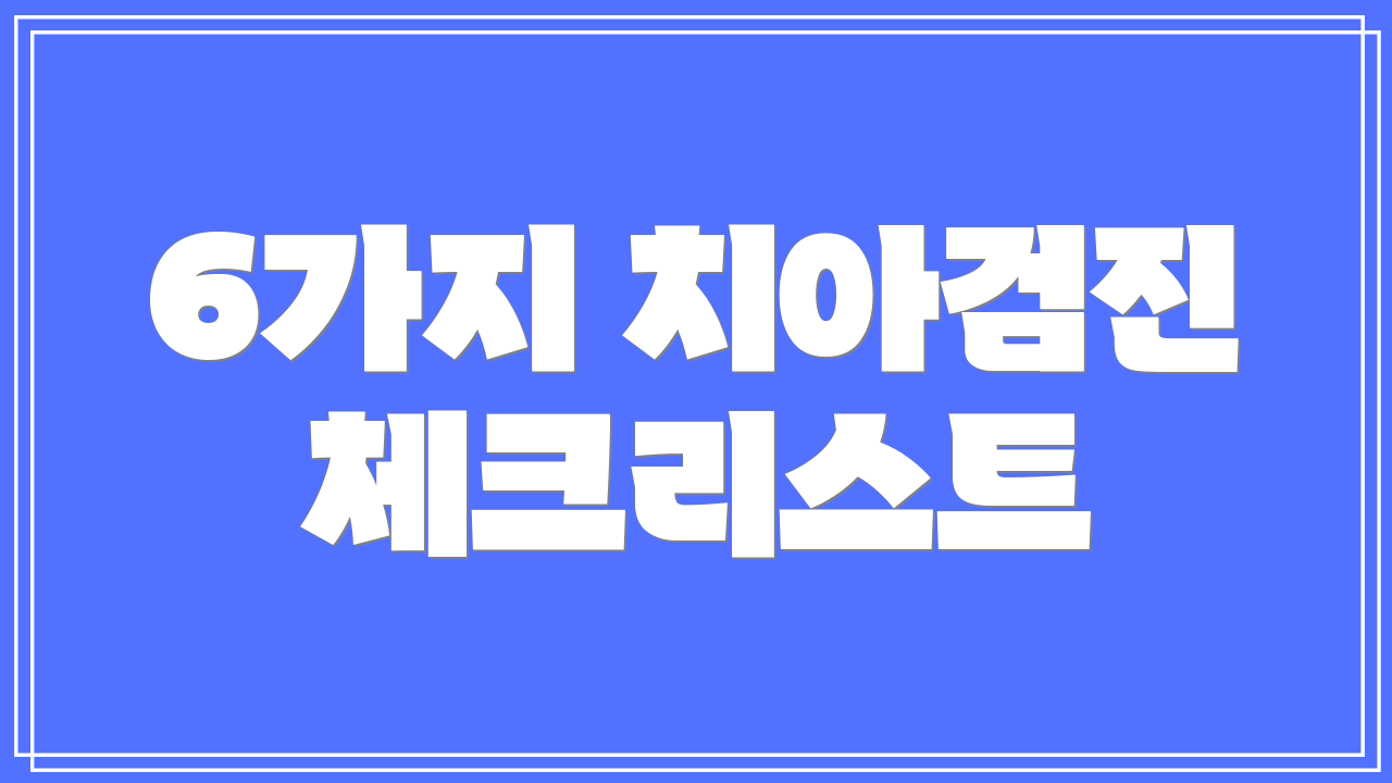 6가지 치아검진 체크리스트