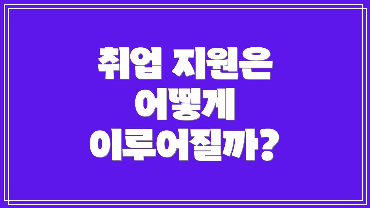 취업 지원은 어떻게 이루어질까?