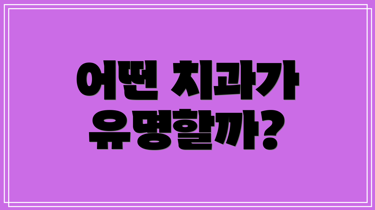 어떤 치과가 유명할까?