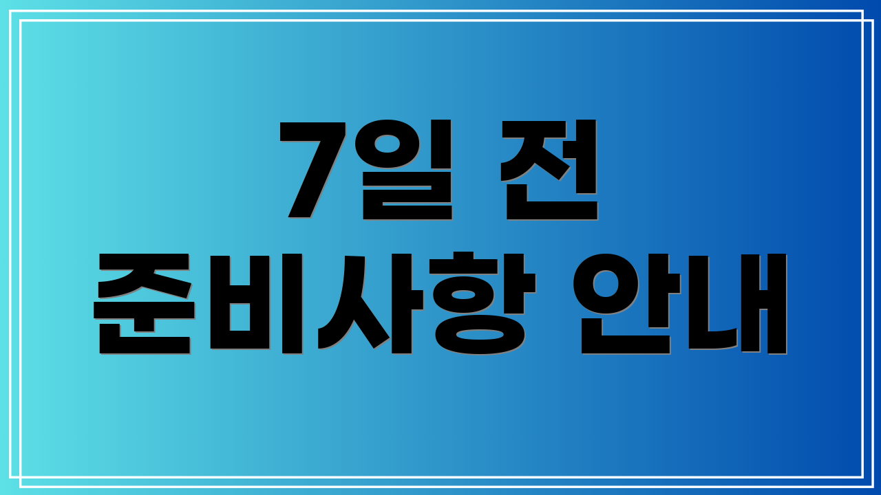 7일 전 준비사항 안내