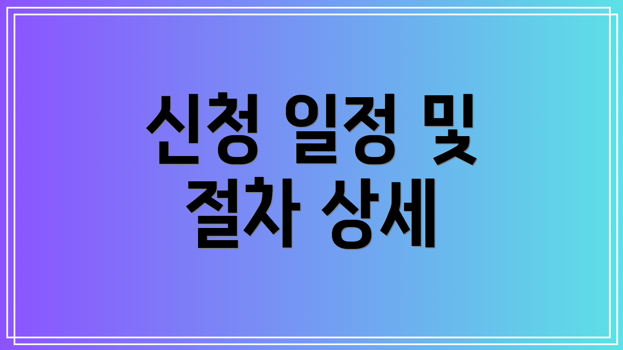 신청 일정 및 절차 상세