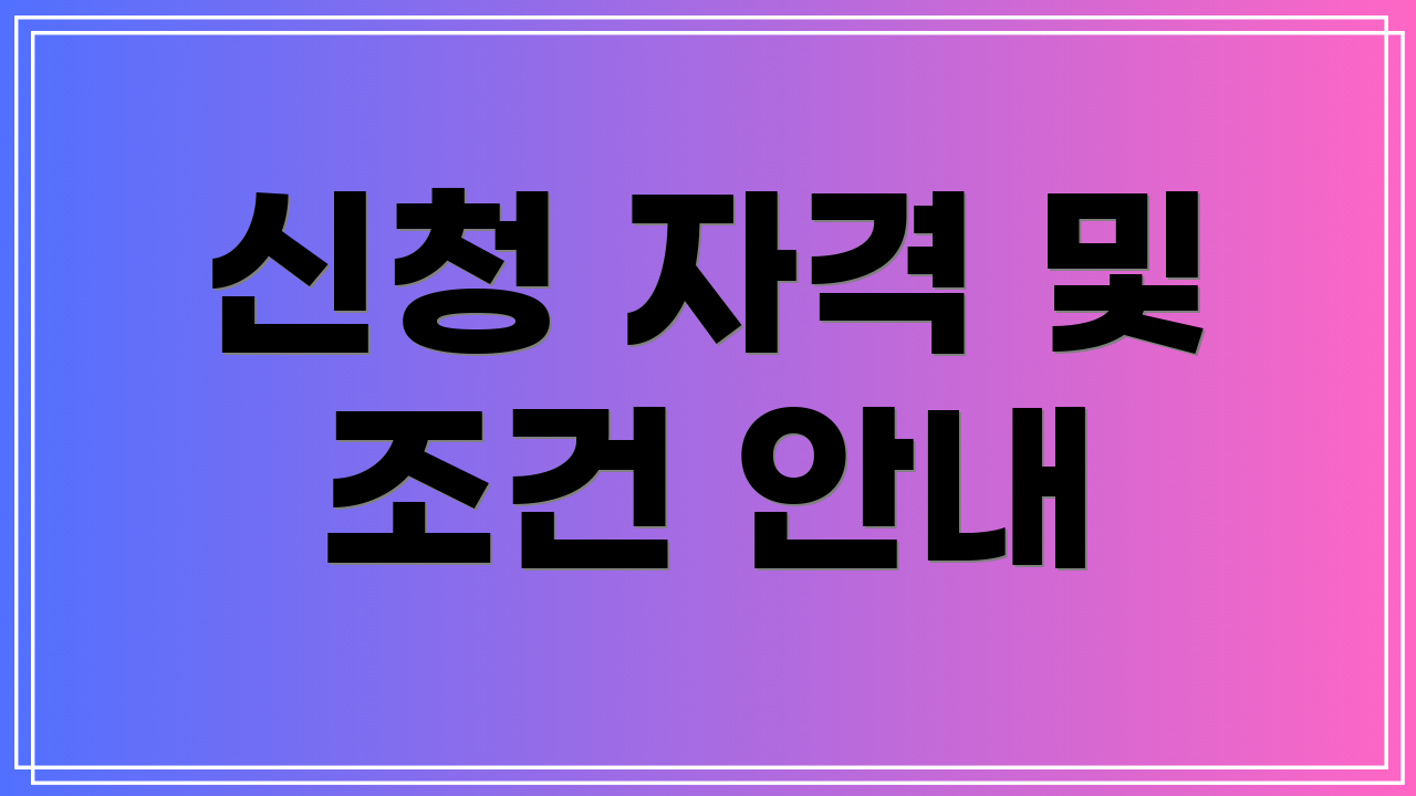 신청 자격 및 조건 안내