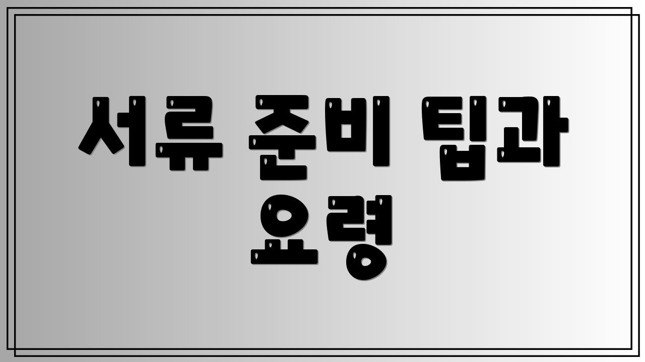 서류 준비 팁과 요령