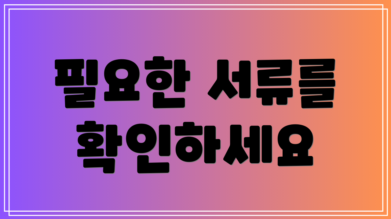 필요한 서류를 확인하세요