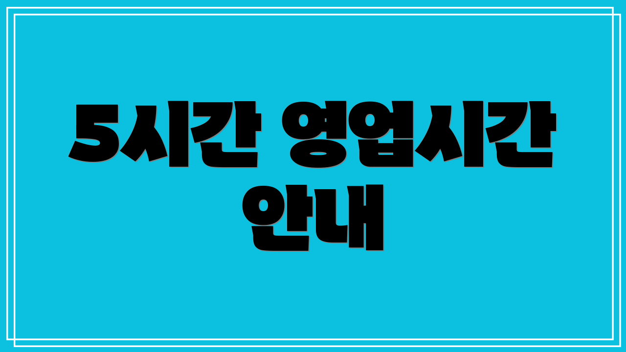 5시간 영업시간 안내