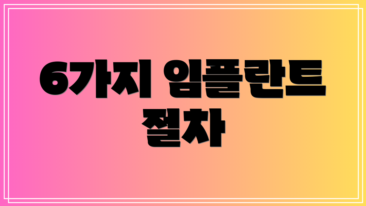 6가지 임플란트 절차