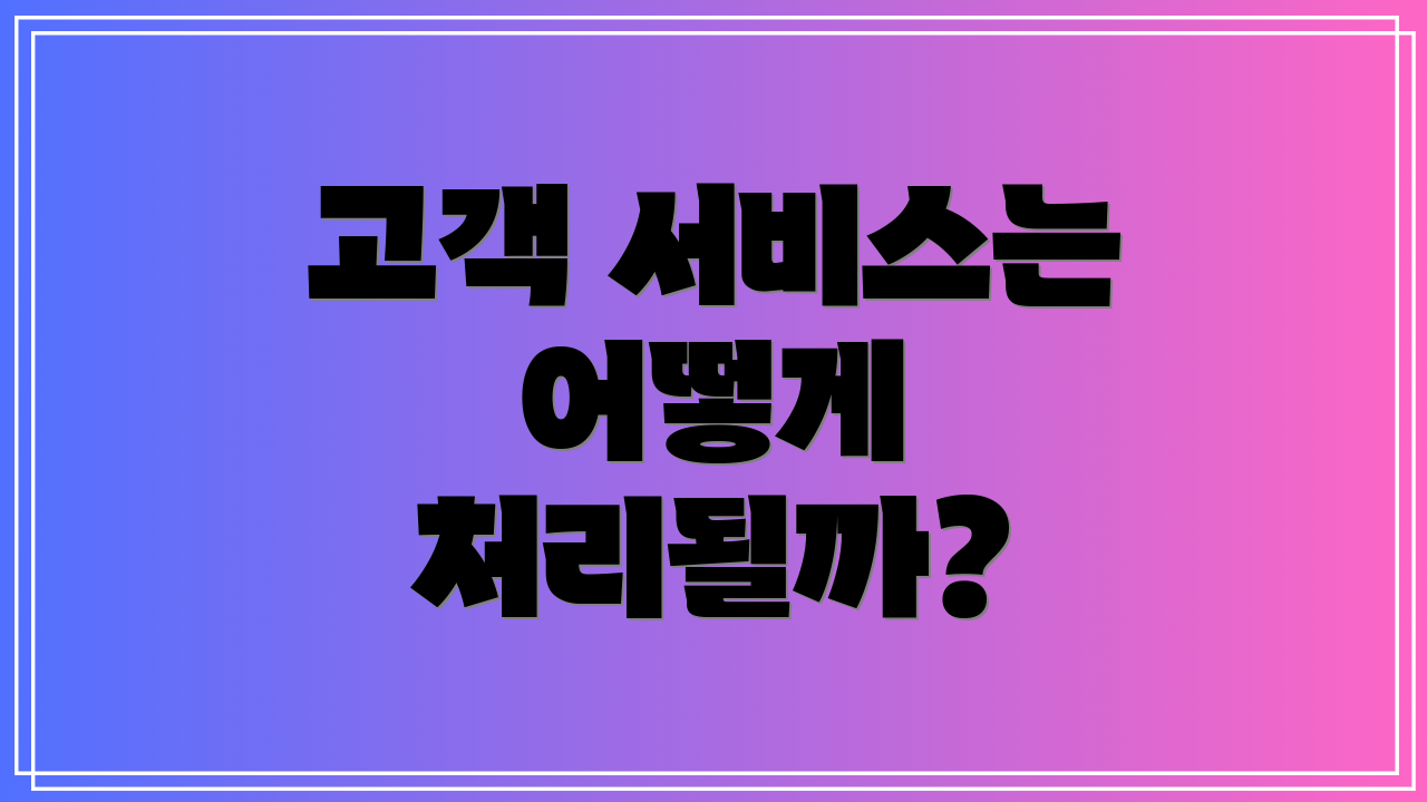 고객 서비스는 어떻게 처리될까?