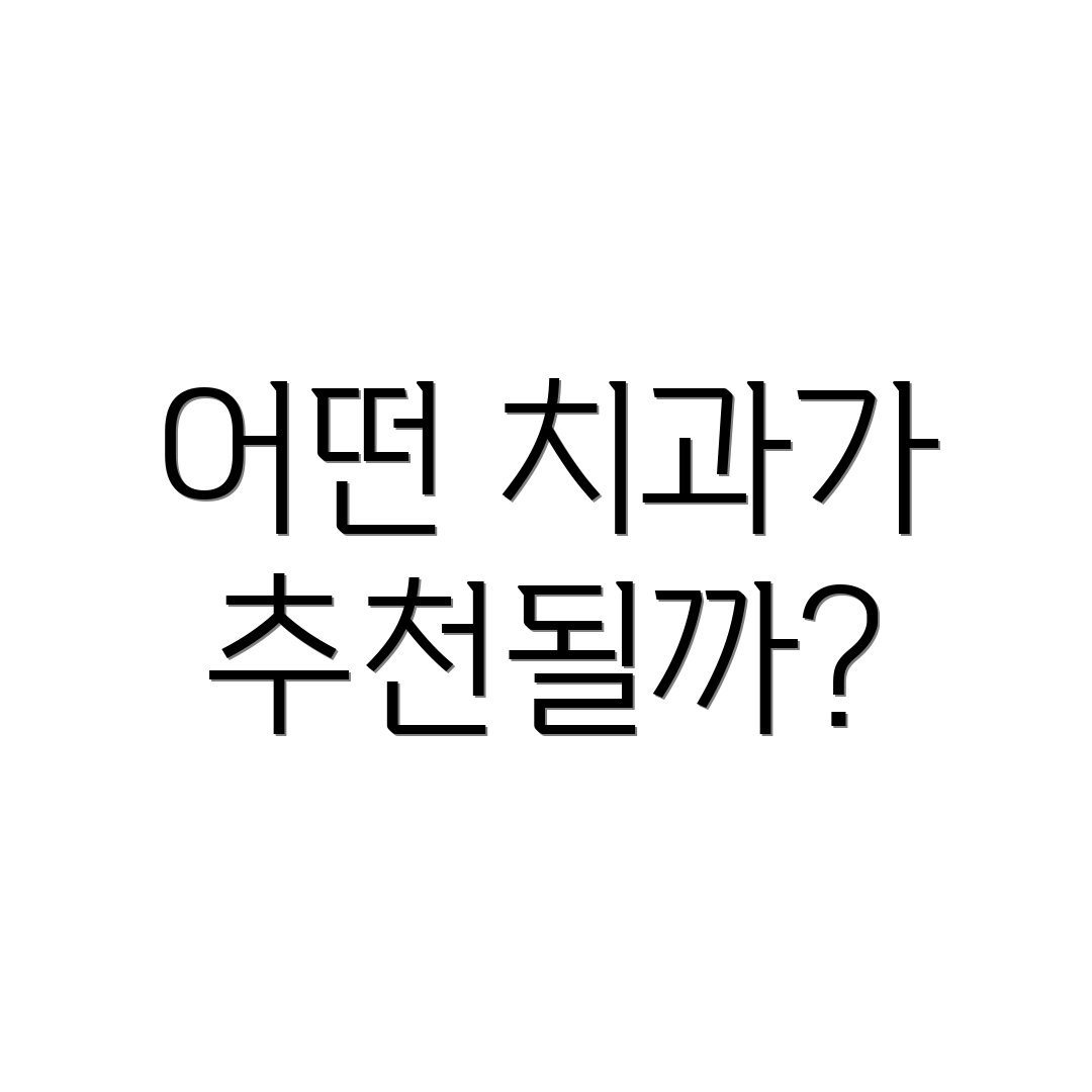 어떤 치과가 추천될까?